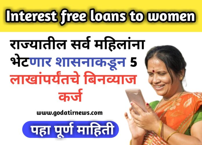 Interest free loans to women: आनंदाची बातमी ..!! राज्यातील सर्व महिलांना मिळणार शासनाकडून 5 लाखांपर्यंतचे बिनव्याज कर्ज; पहा पूर्ण माहिती